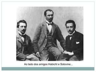 Ao lado dos amigos Habicht e Solovine...
 