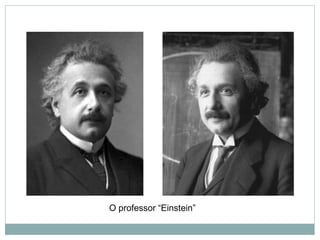 O professor “Einstein”
 