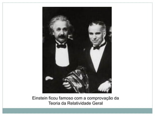 Einstein ficou famoso com a comprovação da
Teoria da Relatividade Geral
 