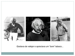 Gostava de velejar e apreciava um “bom” tabaco...
 