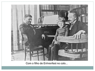 Com o filho de Enhrenfest no colo...
 