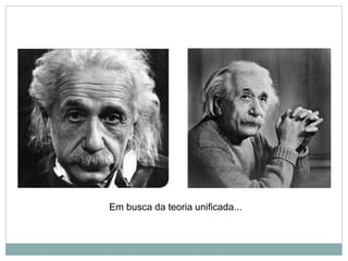 Em busca da teoria unificada...
 