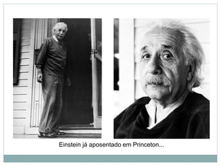 Einstein já aposentado em Princeton...
 