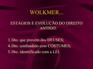 WOLKMER... ESTÁGIOS E EVOLUÇÃO DO DIREITO ANTIGO: Dto. que provém dos DEUSES; Dto. confundido com COSTUMES; Dto. identtificado com a LEI. 