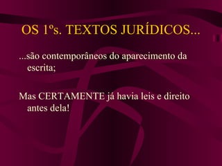 OS 1ºs. TEXTOS JURÍDICOS... ...são contemporâneos do aparecimento da escrita; Mas CERTAMENTE já havia leis e direito antes dela! 