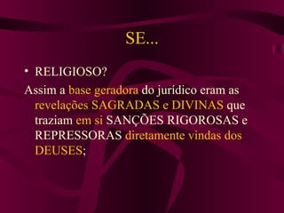 SE... RELIGIOSO? Assim a  base geradora  do jurídico eram as  revelações SAGRADAS e DIVINAS  que traziam  em si  SANÇÕES RIGOROSAS e REPRESSORAS  diretamente vindas dos DEUSES ; 