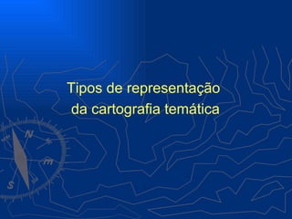 Tipos de representação
 da cartografia temática
 