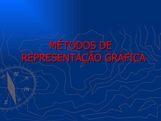 MÉTODOS DE
REPRESENTAÇÃO GRÁFICA
 