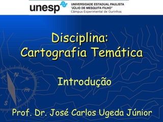 Disciplina:
 Cartografia Temática

          Introdução

Prof. Dr. José Carlos Ugeda Júnior
 