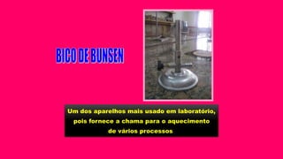 Um dos aparelhos mais usado em laboratório,
pois fornece a chama para o aquecimento
de vários processos
 