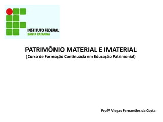 PATRIMÔNIO MATERIAL E IMATERIAL
(Curso de Formação Continuada em Educação Patrimonial)
Profº Viegas Fernandes da Costa
 