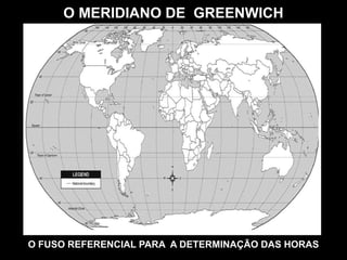 O MERIDIANO DE GREENWICH
O FUSO REFERENCIAL PARA A DETERMINAÇÃO DAS HORAS
 