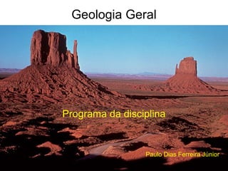 Geologia Geral
Programa da disciplina
Paulo Dias Ferreira Júnior
 