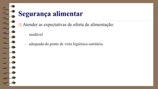 Segurança alimentar
 Atender as expectativas de oferta de alimentação:
– saudável
– adequada do ponto de vista higiênico-sanitário.
 