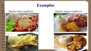 Exemplos
Opções mais saudáveis Opções menos saudáveis
 