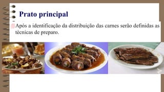 Prato principal
Após a identificação da distribuição das carnes serão definidas as
técnicas de preparo.
 