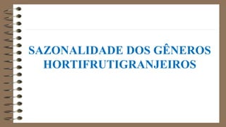 SAZONALIDADE DOS GÊNEROS
HORTIFRUTIGRANJEIROS
 
