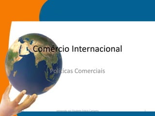 Comércio Internacional

                    Políticas Comerciais




14-julho-2012         preparado por Elisabete Felicio Camargo   1
 
