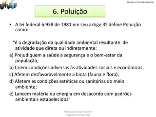 Disciplina: Poluição AmbientalCâmaras Técnicas do CONAMACT Assuntos InternacionaisCT Assuntos JurídicosCT Atividades Minerárias, Energéticas e de Infra-estrutura CT Biodiversidade, Fauna e Recursos PesqueirosCT Controle e Qualidade Ambiental CT Economia e Meio AmbienteCT Educação AmbientalCT Florestas e Atividades AgrossilvopastorisCT Gestão Territorial e BiomasCT Saúde, Saneamento Ambiental e Gestão de ResíduosCT Unidades de Conservação e demais Áreas ProtegidasProfessora Miriam AmorimEngenharia Ambiental