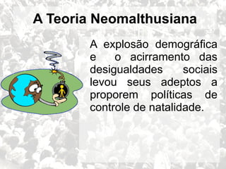 A explosão demográfica 
e o acirramento das 
desigualdades sociais 
levou seus adeptos a 
proporem políticas de 
controle de natalidade. 
14 
A Teoria Neomalthusiana 
 