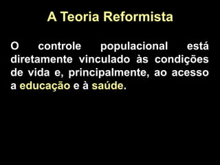 O controle populacional está 
diretamente vinculado às condições 
de vida e, principalmente, ao acesso 
a educação e à saúde. 
21 
A Teoria Reformista 
 