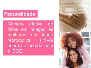 34 
Fecundidade 
Número efetivo de 
filhos em relação às 
mulheres em idade 
reprodutiva (15-49 
anos) de acordo com 
o IBGE. 
 