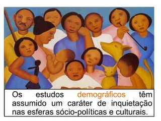 Os estudos demográficos têm 
assumido um caráter de inquietação 
nas esferas sócio-políticas e culturais. 
4 
 