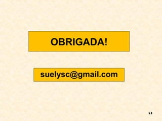 OBRIGADA! 
suelysc@gmail.com 
53 
