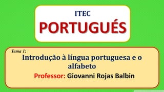 POLILINGO IDIOMAS
ITEC
Tema 1:
Introdução à língua portuguesa e o
alfabeto
Professor: Giovanni Rojas Balbin
 