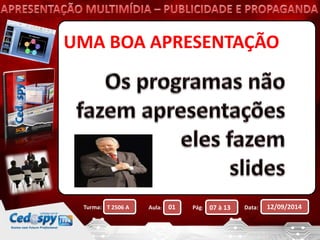 UMA BOA APRESENTAÇÃO 
Turma: Aula: Pág: Data: 12/09/2014 
T 2506 A 01 07 à 13 
 