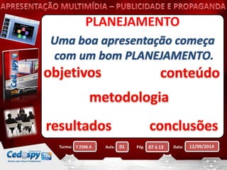 PLANEJAMENTO 
Uma boa apresentação começa 
com um bom PLANEJAMENTO. 
Turma: Aula: Pág: Data: 12/09/2014 
T 2506 A 01 07 à 13 
 