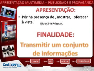 • Pôr na presença de , mostrar, oferecer 
à vista. Dicionário Priberan. 
Turma: T 2506 A Aula: 01 Pág: 07 à 13 Data: 12/09/2014 
 