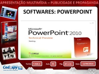 SOFTWARES: POWERPOINT 
Turma: Aula: Pág: Data: 12/09/2014 
T 2506 A 01 07 à 13 
 