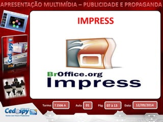 IMPRESS 
Turma: Aula: Pág: Data: 12/09/2014 
T 2506 A 01 07 à 13 
 
