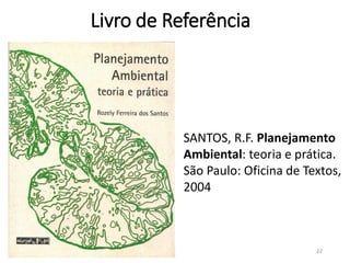 Livro de Referência
22
SANTOS, R.F. Planejamento
Ambiental: teoria e prática.
São Paulo: Oficina de Textos,
2004
 