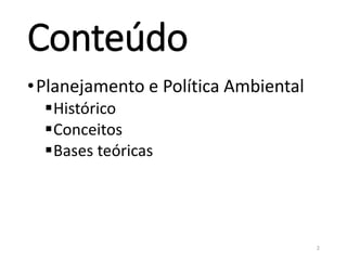 Conteúdo
•Planejamento e Política Ambiental
Histórico
Conceitos
Bases teóricas
2
 