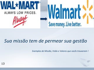Sua missão tem de permear sua gestão 
www.fgv.br/fgvonline 
13 
Exemplos de Missão, Visão e Valores que vocês trouxeram ! 
 