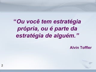 www.fgv.br/fgvonline 
2 
“Ou você tem estratégia 
própria, ou é parte da 
estratégia de alguém.” 
Alvin Toffler 
 