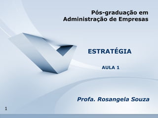 1 
Pós-graduação em 
Administração de Empresas 
ESTRATÉGIA 
AULA 1 
Profa. Rosangela Souza 
 