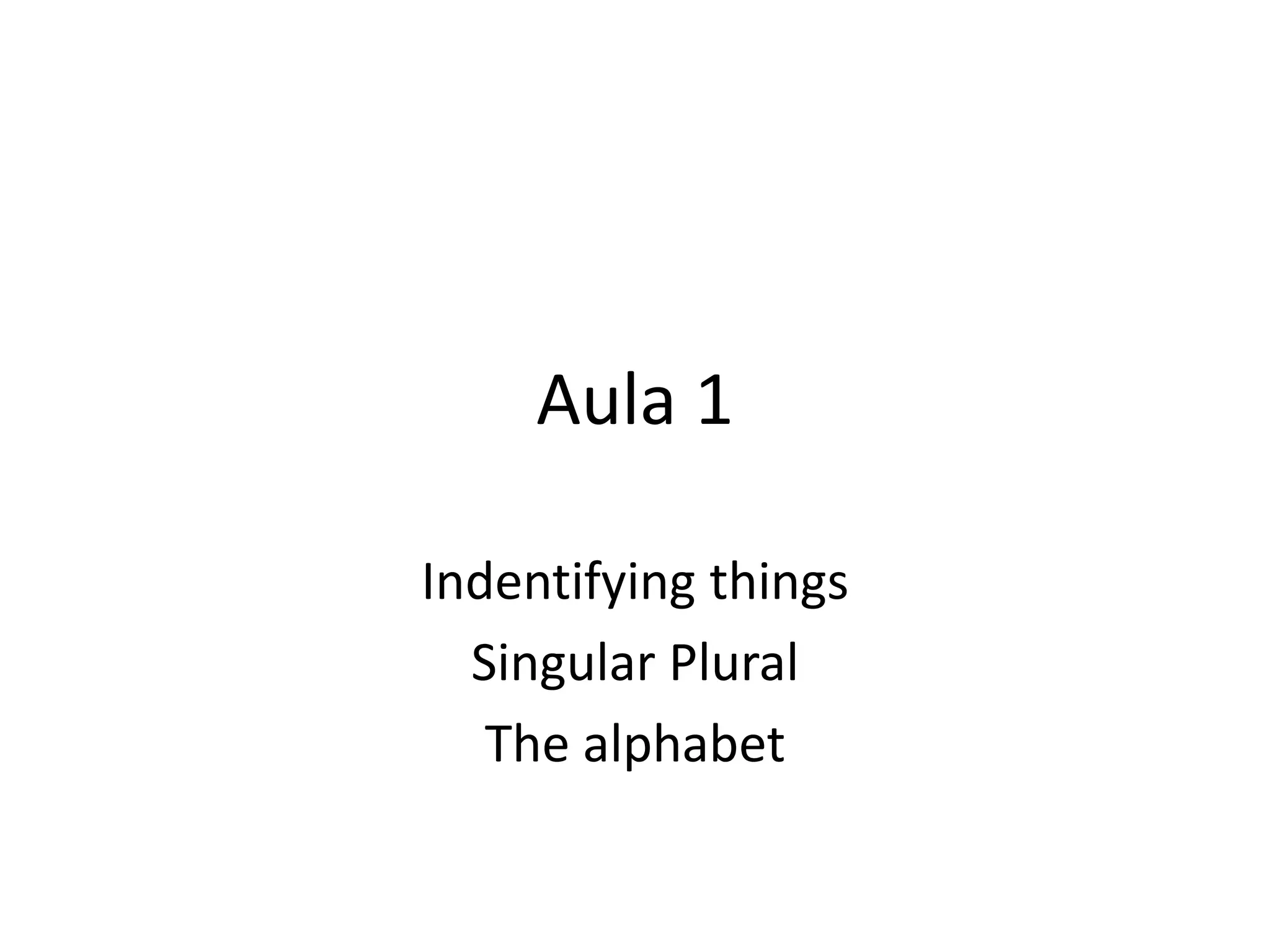 Aula 1 Indentifying thingsSingular Plural The alphabet