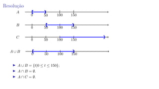 Resolução
0 100 15050
A
0 100 15050
B
0 100 15050
C
0 100 15050
A ∪ B
A ∪ B = {t|0 ≤ t ≤ 150};
A ∩ B = ∅.
A ∩ C = ∅.
 