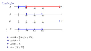 Resolução
0 100 15050
A
0 100 15050
B
0 100 15050
C
0 100 15050
A ∪ B
A ∪ B = {t|0 ≤ t ≤ 150};
A ∩ B = ∅.
A ∩ C = ∅.
A = {t|t ≥ 50}
 