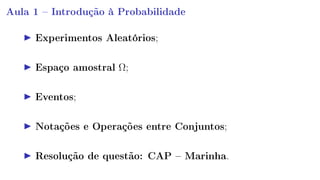Aula 1  Introdução à Probabilidade
Experimentos Aleatórios;
Espaço amostral Ω;
Eventos;
Notações e Operações entre Conjuntos;
Resolução de questão: CAP  Marinha.
 