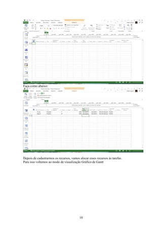 Faça como abaixo:
Depois de cadastrarmos os recursos, vamos alocar esses recursos às tarefas.
Para isso voltemos ao modo de visualização Gráfico de Gantt
10
 