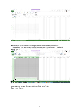 Observe que estamos no modo de agendamento manual e não automático.
Vamos mudar isso, pois para esse trabalho usaremos o agendamento Automático.
Como abaixo:
Criaremos um projeto simples como o de Fazer uma Festa.
Faça como abaixo:
2
 