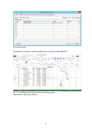 É a mesma coisa.
Continuemos a lançar as tarefas predecessoras, ou seja, as dependências.
Os 7 TT significa que as tarefas tem que terminar juntas.
Sua tela deve ficar como abaixo:
8
 