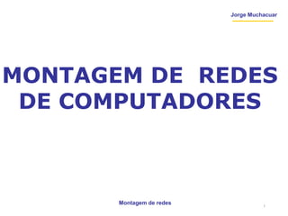 Montagem de redes
Jorge Muchacuar
MONTAGEM DE REDES
DE COMPUTADORES
1
 