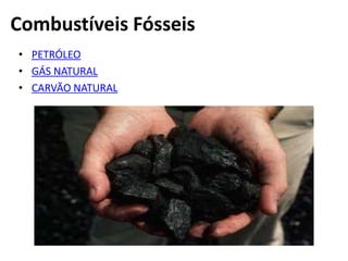 Combustíveis Fósseis
• PETRÓLEO
• GÁS NATURAL
• CARVÃO NATURAL
 