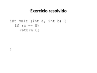 Exercício resolvido
int mult (int a, int b) {
if (a == 0)
return 0;

}

 