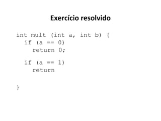 Exercício resolvido
int mult (int a, int b) {
if (a == 0)
return 0;
if (a == 1)
return
}

 